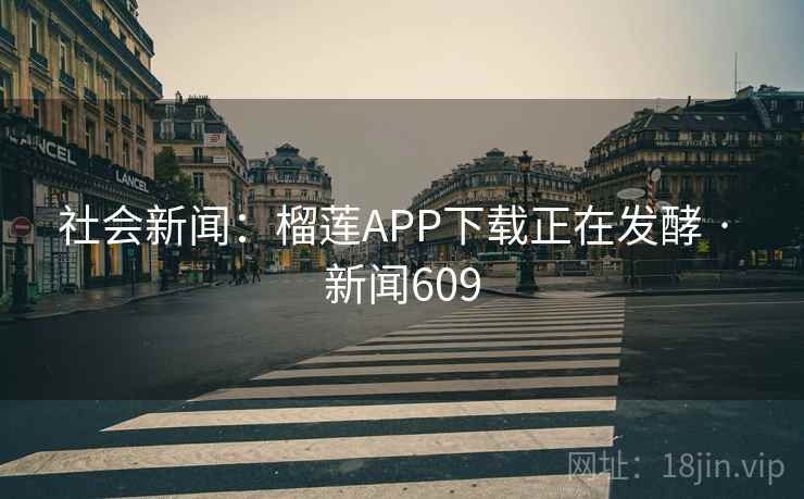 社会新闻：榴莲APP下载正在发酵 · 新闻609