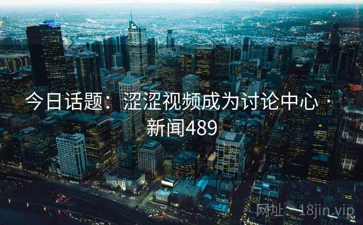 今日话题：涩涩视频成为讨论中心 · 新闻489