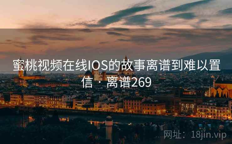 蜜桃视频在线IOS的故事离谱到难以置信 · 离谱269