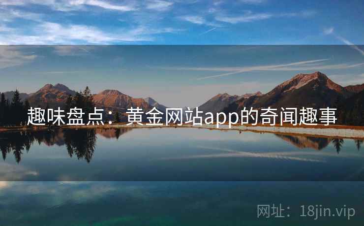 趣味盘点：黄金网站app的奇闻趣事