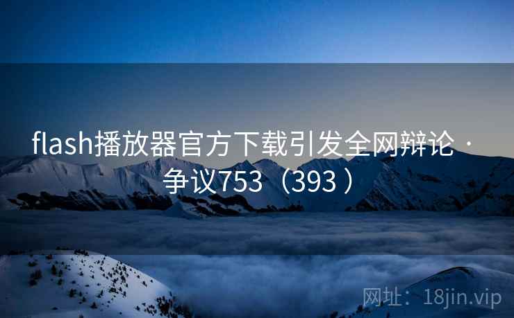 flash播放器官方下载引发全网辩论 · 争议753（393 ）