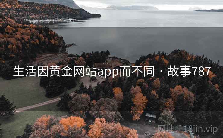 生活因黄金网站app而不同 · 故事787