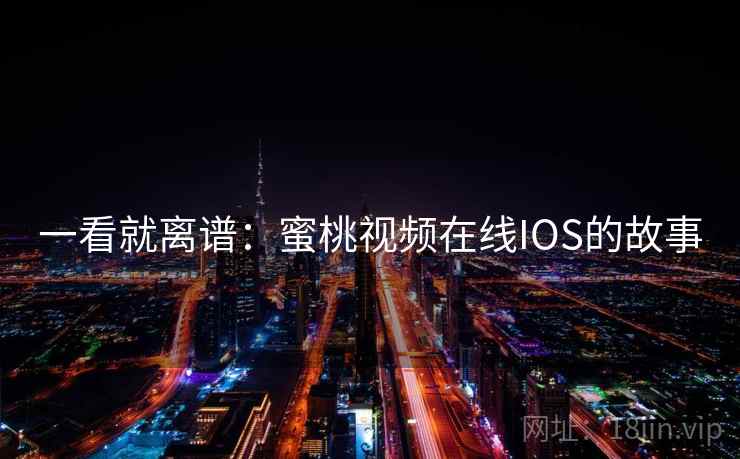 一看就离谱：蜜桃视频在线IOS的故事