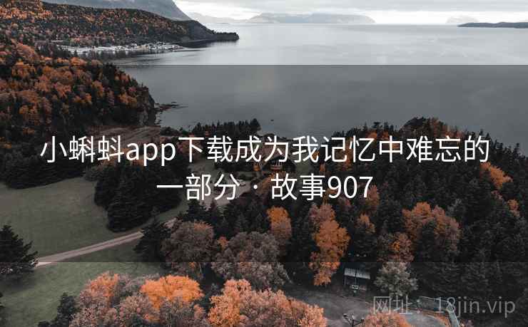 小蝌蚪app下载成为我记忆中难忘的一部分 · 故事907