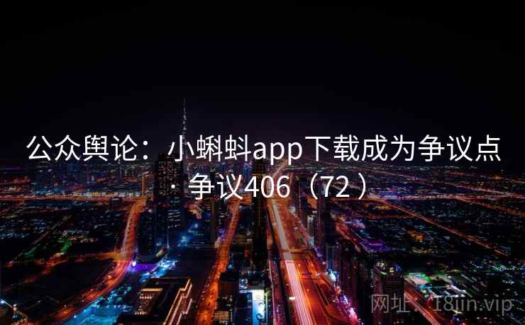 公众舆论：小蝌蚪app下载成为争议点 · 争议406（72 ）