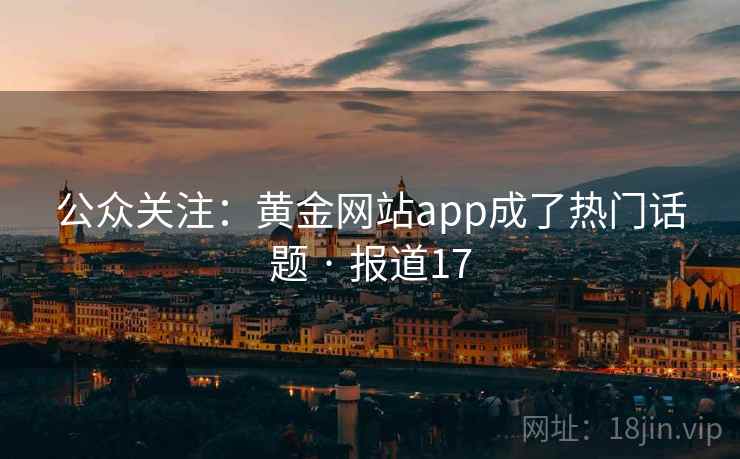 公众关注：黄金网站app成了热门话题 · 报道17