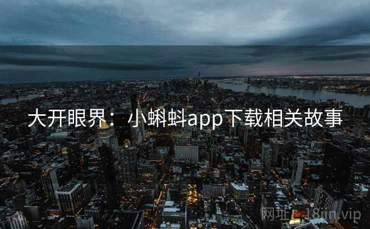 大开眼界：小蝌蚪app下载相关故事