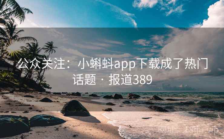 公众关注：小蝌蚪app下载成了热门话题 · 报道389