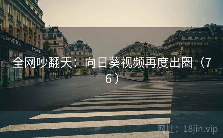 全网吵翻天：向日葵视频再度出圈（76 ）