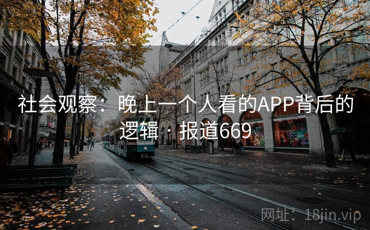 社会观察：晚上一个人看的APP背后的逻辑 · 报道669